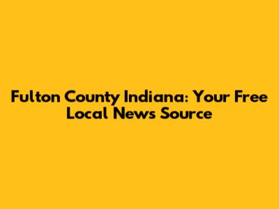 Fulton County Indiana: Your Free Local News Source