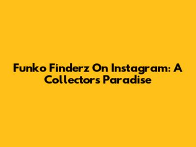 Funko Finderz On Instagram: A Collector's Paradise