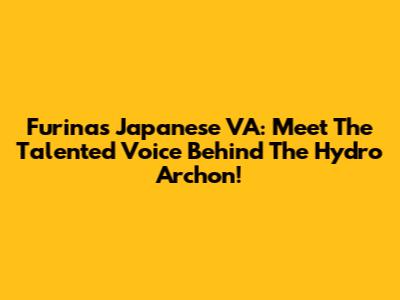 Furina's Japanese VA: Meet The Talented Voice Behind The Hydro Archon!