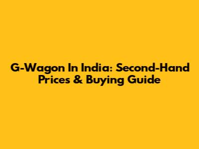 G-Wagon In India: Second-Hand Prices & Buying Guide