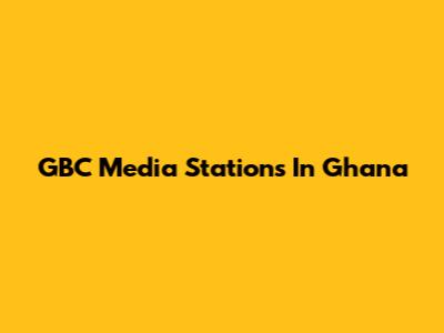 GBC Media Stations In Ghana