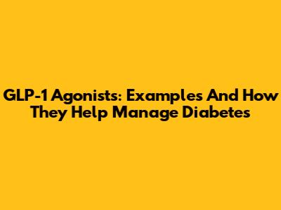 GLP-1 Agonists: Examples And How They Help Manage Diabetes