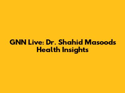 GNN Live: Dr. Shahid Masood's Health Insights
