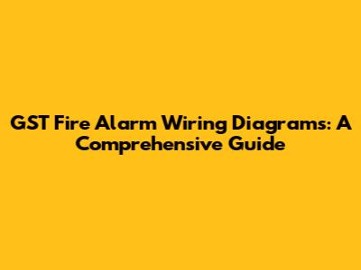 GST Fire Alarm Wiring Diagrams: A Comprehensive Guide