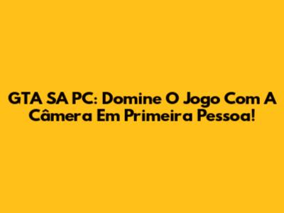 GTA SA PC: Domine O Jogo Com A Câmera Em Primeira Pessoa!