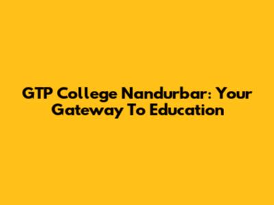 GTP College Nandurbar: Your Gateway To Education