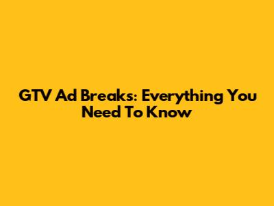 GTV Ad Breaks: Everything You Need To Know