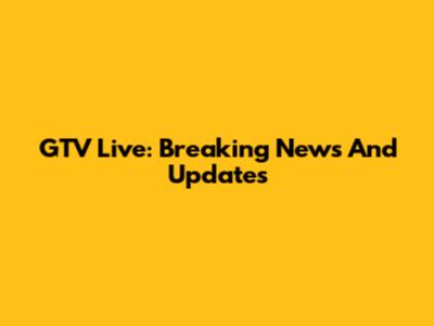 GTV Live: Breaking News And Updates