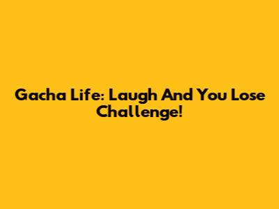 Gacha Life: Laugh And You Lose Challenge!