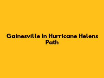 Gainesville In Hurricane Helen's Path