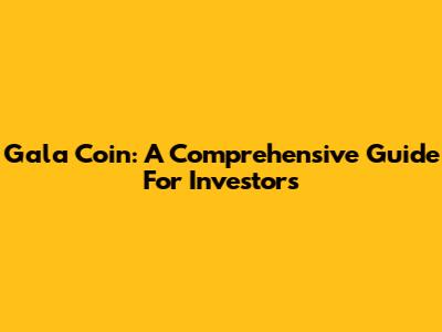Gala Coin: A Comprehensive Guide For Investors