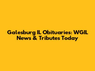 Galesburg IL Obituaries: WGIL News & Tributes Today