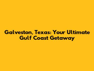 Galveston, Texas: Your Ultimate Gulf Coast Getaway