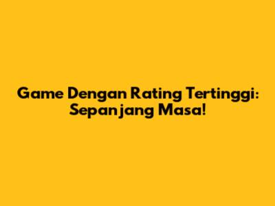 Game Dengan Rating Tertinggi: Sepanjang Masa!