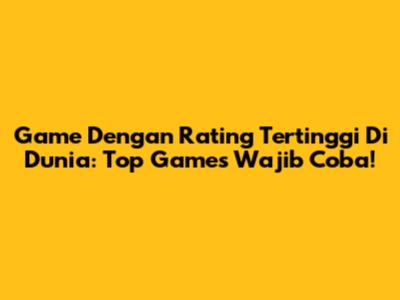 Game Dengan Rating Tertinggi Di Dunia: Top Games Wajib Coba!