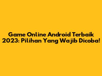 Game Online Android Terbaik 2023: Pilihan Yang Wajib Dicoba!