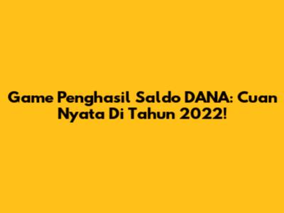 Game Penghasil Saldo DANA: Cuan Nyata Di Tahun 2022!