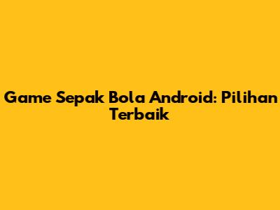 Game Sepak Bola Android: Pilihan Terbaik