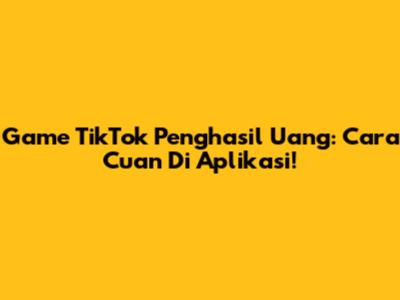 Game TikTok Penghasil Uang: Cara Cuan Di Aplikasi!