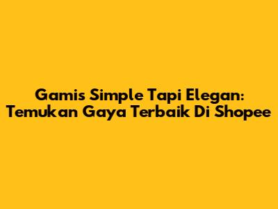 Gamis Simple Tapi Elegan: Temukan Gaya Terbaik Di Shopee