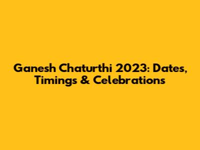Ganesh Chaturthi 2023: Dates, Timings & Celebrations