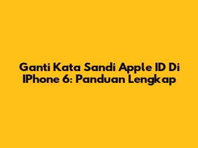 Ganti Kata Sandi Apple ID Di IPhone 6: Panduan Lengkap