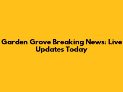 Garden Grove Breaking News: Live Updates Today