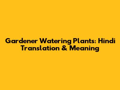 Gardener Watering Plants: Hindi Translation & Meaning