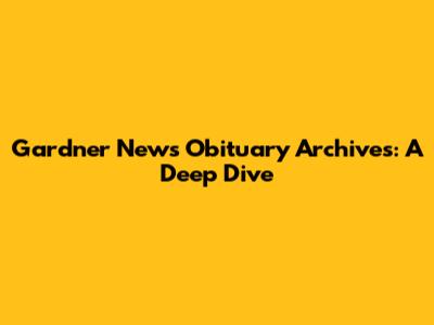 Gardner News Obituary Archives: A Deep Dive
