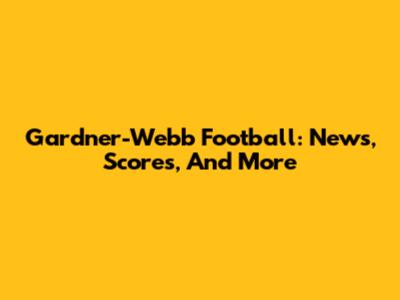 Gardner-Webb Football: News, Scores, And More