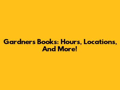 Gardners Books: Hours, Locations, And More!