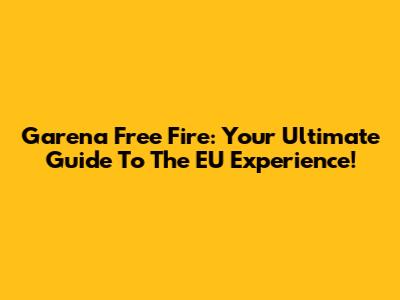 Garena Free Fire: Your Ultimate Guide To The EU Experience!