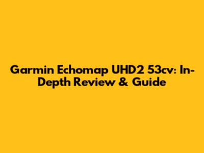 Garmin Echomap UHD2 53cv: In-Depth Review & Guide