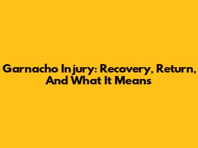 Garnacho Injury: Recovery, Return, And What It Means