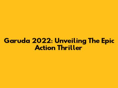 Garuda 2022: Unveiling The Epic Action Thriller