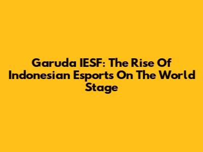 Garuda IESF: The Rise Of Indonesian Esports On The World Stage