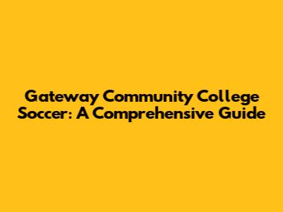 Gateway Community College Soccer: A Comprehensive Guide