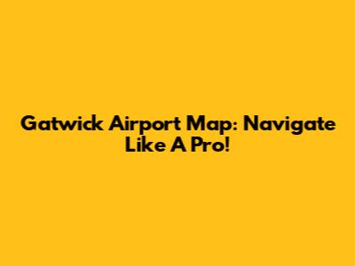 Gatwick Airport Map: Navigate Like A Pro!