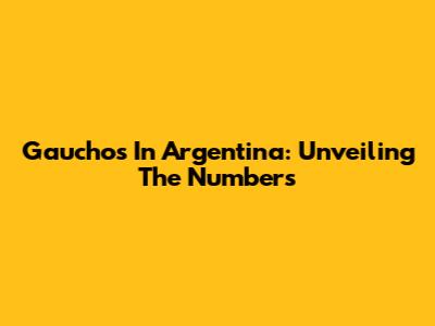 Gauchos In Argentina: Unveiling The Numbers