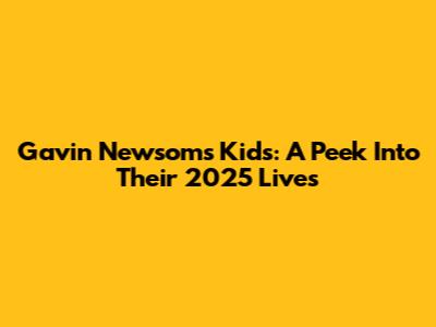 Gavin Newsom's Kids: A Peek Into Their 2025 Lives