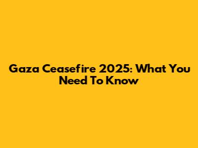 Gaza Ceasefire 2025: What You Need To Know