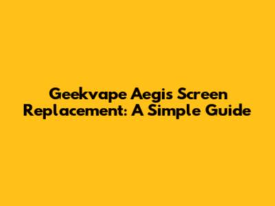 Geekvape Aegis Screen Replacement: A Simple Guide