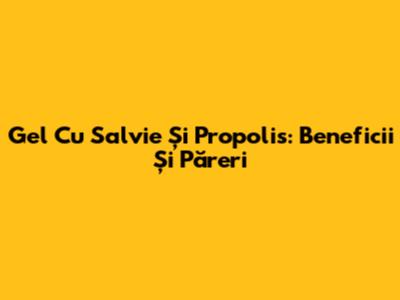 Gel Cu Salvie Și Propolis: Beneficii Și Păreri