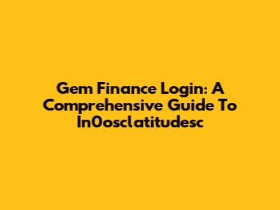 Gem Finance Login: A Comprehensive Guide To In0osclatitudesc