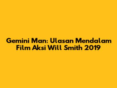 Gemini Man: Ulasan Mendalam Film Aksi Will Smith 2019