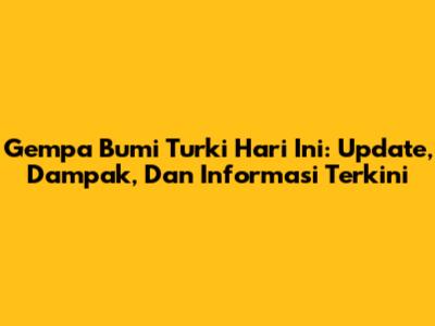 Gempa Bumi Turki Hari Ini: Update, Dampak, Dan Informasi Terkini
