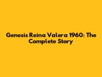 Genesis Reina Valera 1960: The Complete Story