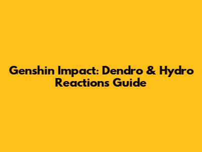 Genshin Impact: Dendro & Hydro Reactions Guide