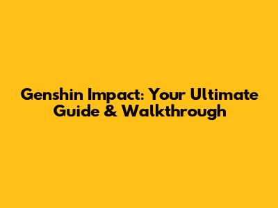 Genshin Impact: Your Ultimate Guide & Walkthrough