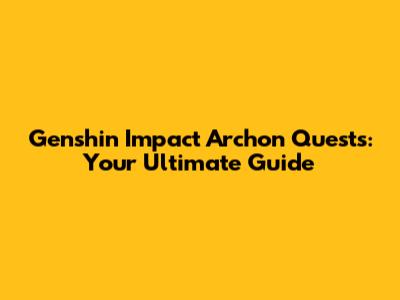 Genshin Impact Archon Quests: Your Ultimate Guide